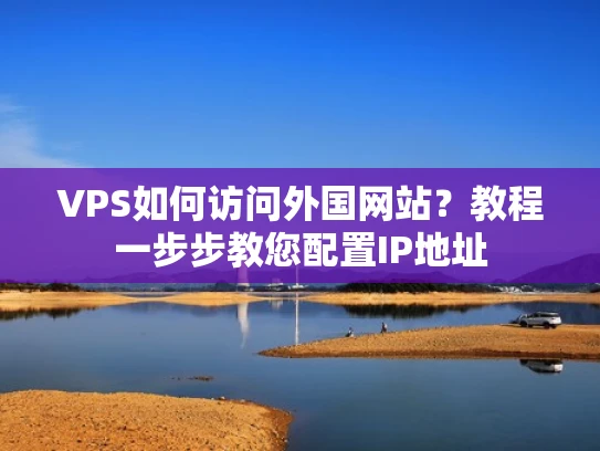 VPS如何访问外国网站？教程一步步教您配置IP地址