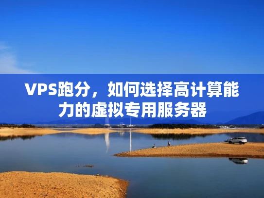 VPS跑分，如何选择高计算能力的虚拟专用服务器