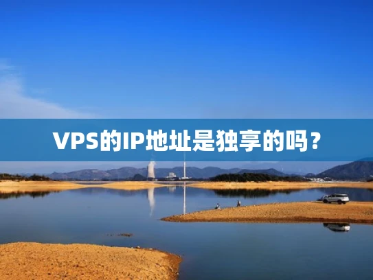 VPS的IP地址是独享的吗？