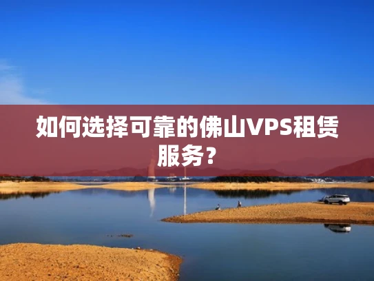 如何选择可靠的佛山VPS租赁服务？