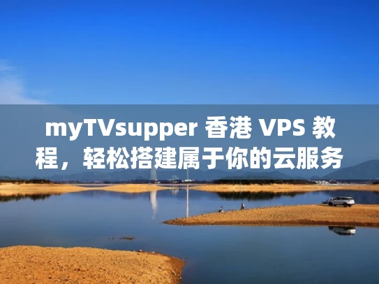 myTVsupper 香港 VPS 教程，轻松搭建属于你的云服务器