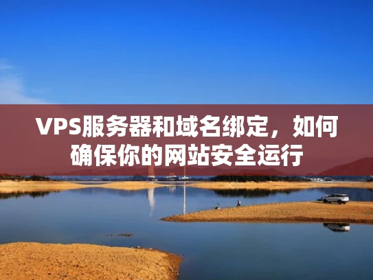 VPS服务器和域名绑定，如何确保你的网站安全运行