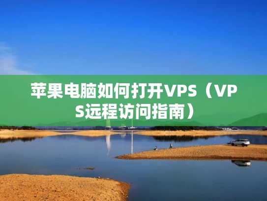 苹果电脑如何打开VPS（VPS远程访问指南）