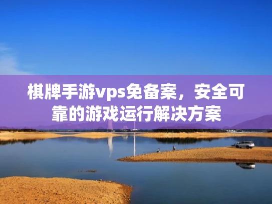 棋牌手游vps免备案，安全可靠的游戏运行解决方案