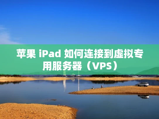 苹果 iPad 如何连接到虚拟专用服务器（VPS）
