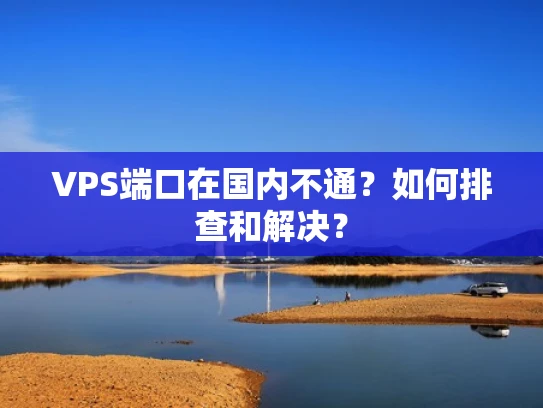 VPS端口在国内不通？如何排查和解决？