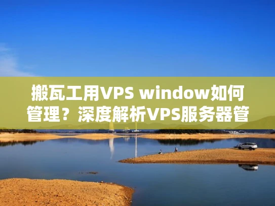 搬瓦工用VPS window如何管理？深度解析VPS服务器管理指南