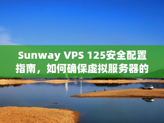 Sunway VPS 125安全配置指南，如何确保虚拟服务器的稳定运行