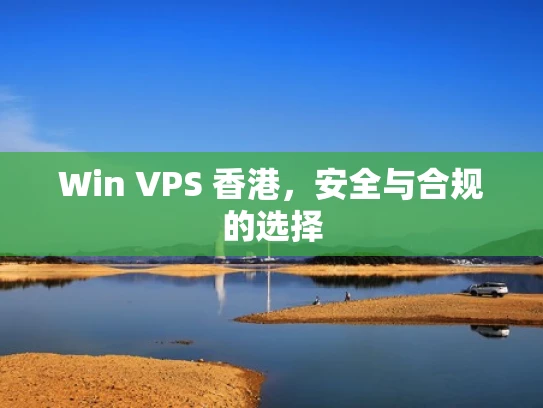 Win VPS 香港，安全与合规的选择