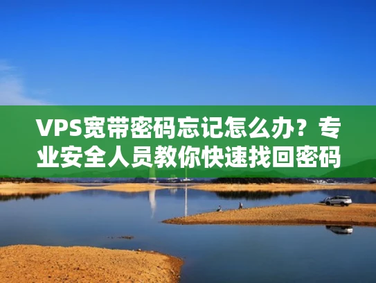 VPS宽带密码忘记怎么办？专业安全人员教你快速找回密码