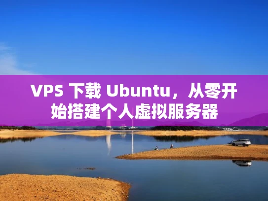 VPS 下载 Ubuntu，从零开始搭建个人虚拟服务器