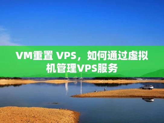 VM重置 VPS，如何通过虚拟机管理VPS服务