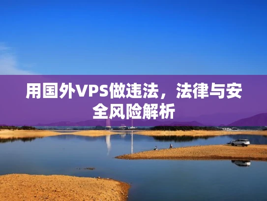 用国外VPS做违法，法律与安全风险解析