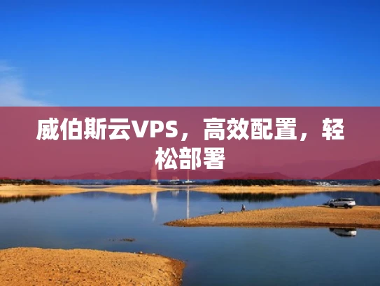 威伯斯云VPS，高效配置，轻松部署