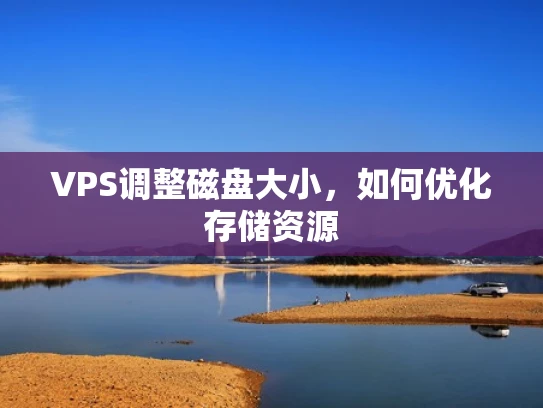VPS调整磁盘大小，如何优化存储资源