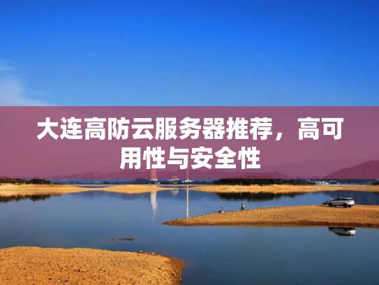 大连高防云服务器推荐，高可用性与安全性