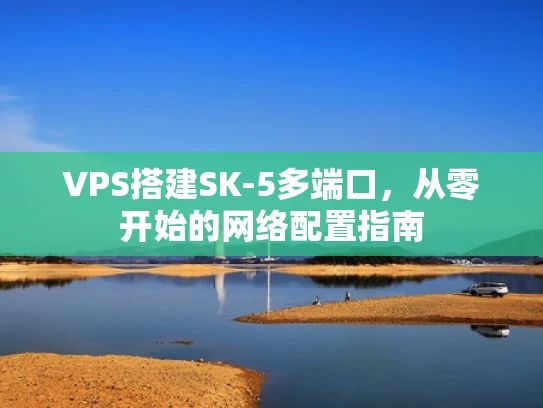 VPS搭建SK-5多端口，从零开始的网络配置指南
