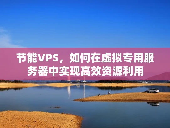 节能VPS，如何在虚拟专用服务器中实现高效资源利用