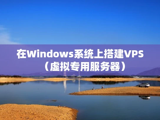在Windows系统上搭建VPS（虚拟专用服务器）