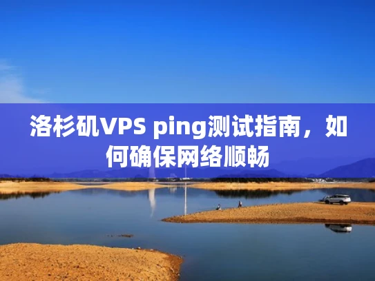 洛杉矶VPS ping测试指南，如何确保网络顺畅