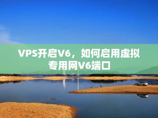 VPS开启V6，如何启用虚拟专用网V6端口