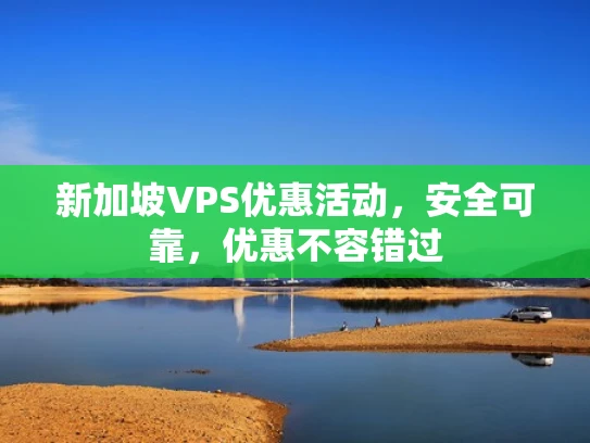 新加坡VPS优惠活动，安全可靠，优惠不容错过