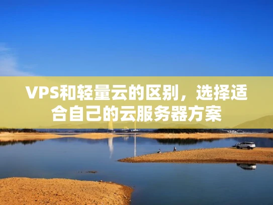 VPS和轻量云的区别，选择适合自己的云服务器方案