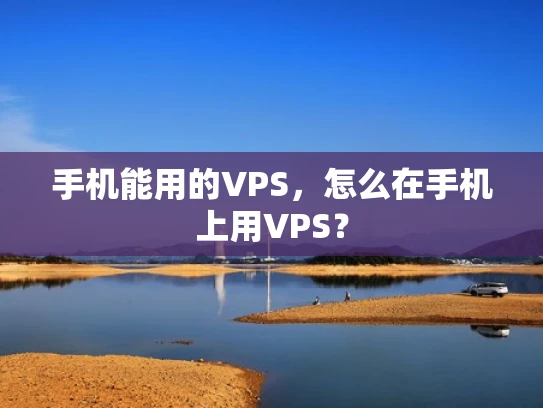 手机能用的VPS，怎么在手机上用VPS？