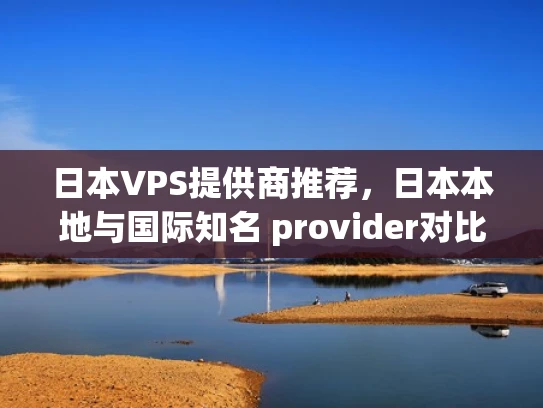 日本VPS提供商推荐，日本本地与国际知名 provider对比