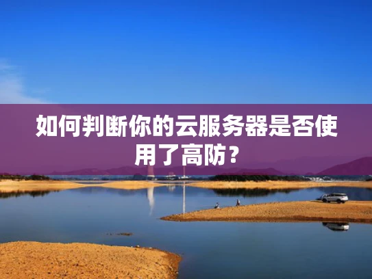 如何判断你的云服务器是否使用了高防？