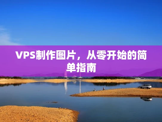 VPS制作图片，从零开始的简单指南