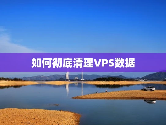 如何彻底清理VPS数据