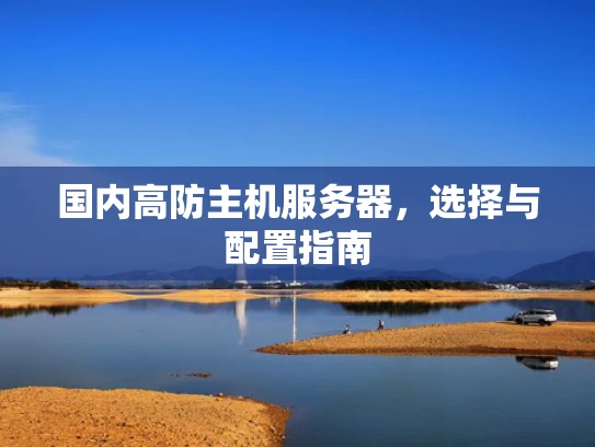 国内高防主机服务器，选择与配置指南