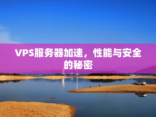VPS服务器加速，性能与安全的秘密