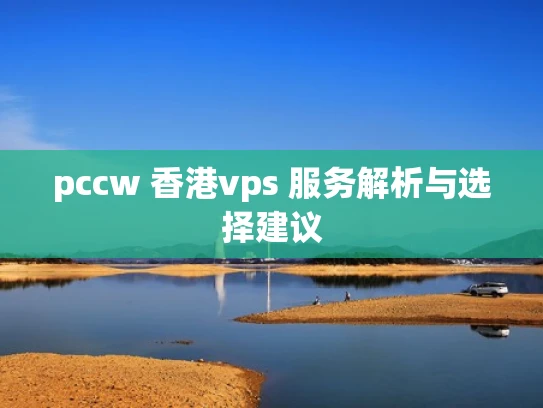 pccw 香港vps 服务解析与选择建议