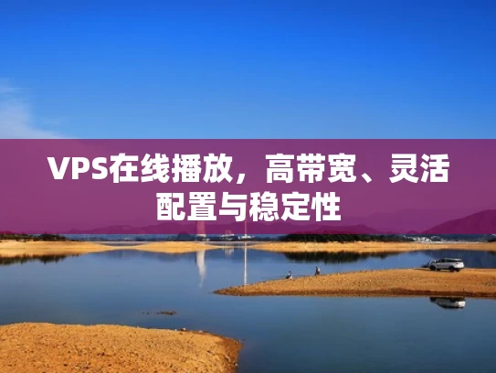 VPS在线播放，高带宽、灵活配置与稳定性