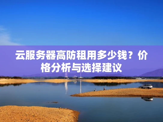云服务器高防租用多少钱？价格分析与选择建议