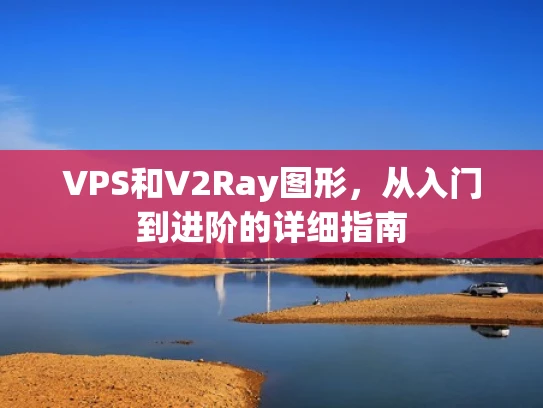 VPS和V2Ray图形，从入门到进阶的详细指南