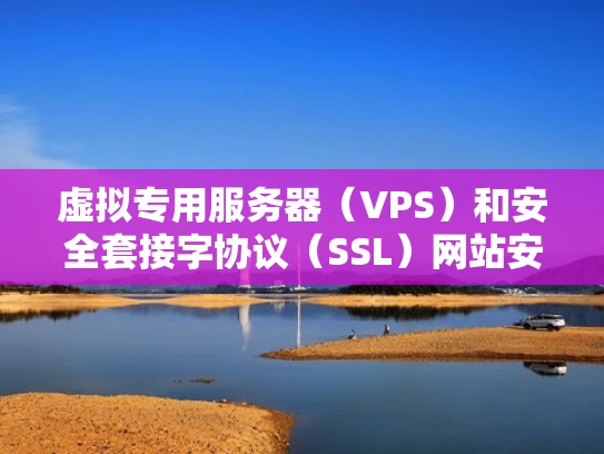 虚拟专用服务器（VPS）和安全套接字协议（SSL）网站安全的核心保障