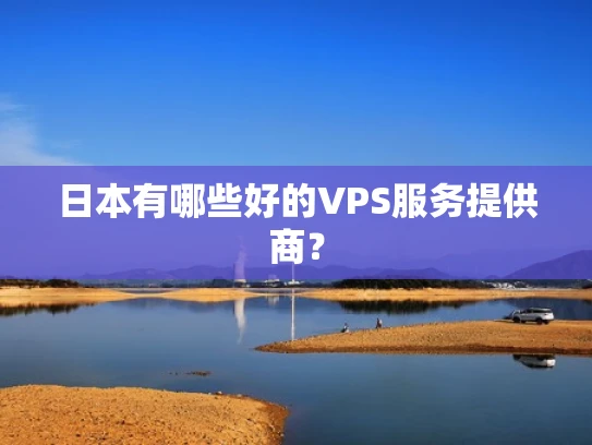 日本有哪些好的VPS服务提供商？