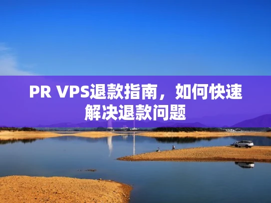 PR VPS退款指南，如何快速解决退款问题