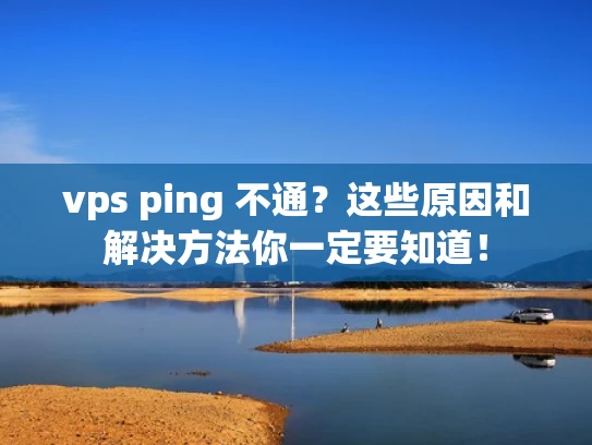 vps ping 不通？这些原因和解决方法你一定要知道！