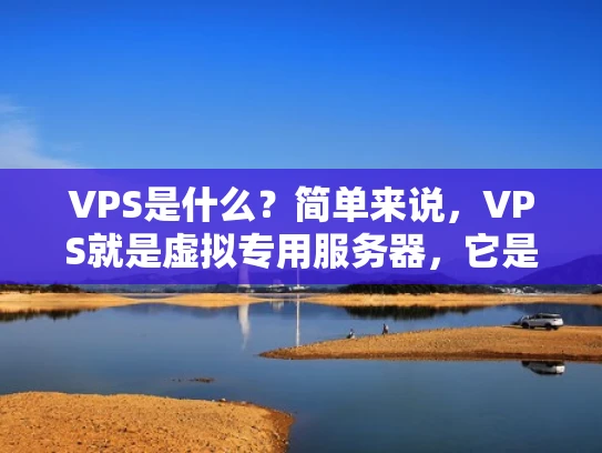 VPS是什么？简单来说，VPS就是虚拟专用服务器，它是什么？