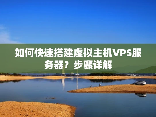 如何快速搭建虚拟主机VPS服务器？步骤详解