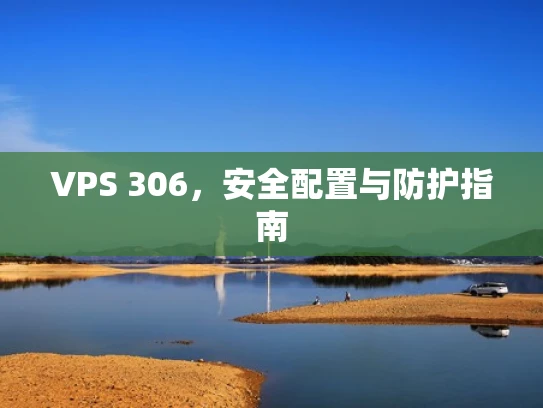 VPS 306，安全配置与防护指南