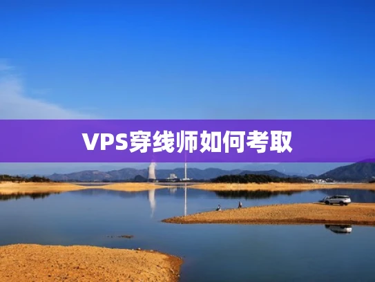 VPS穿线师如何考取