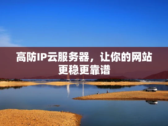 高防IP云服务器，让你的网站更稳更靠谱