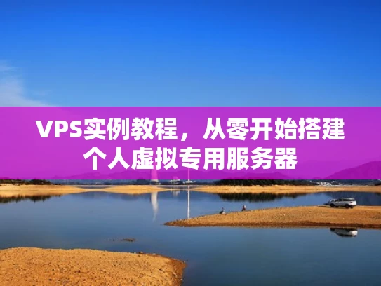 VPS实例教程，从零开始搭建个人虚拟专用服务器