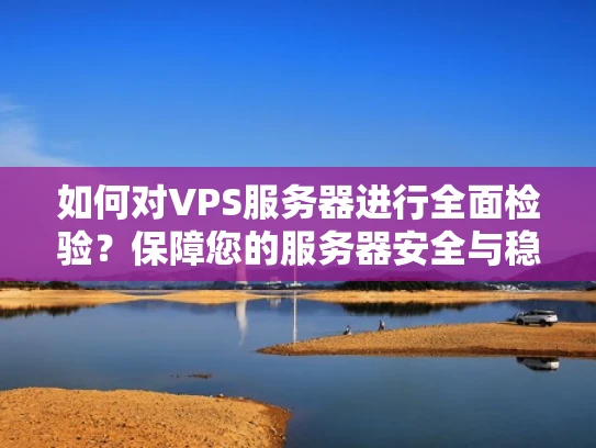 如何对VPS服务器进行全面检验？保障您的服务器安全与稳定运行