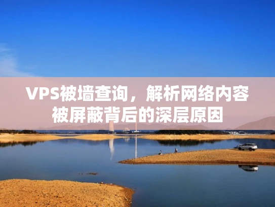 VPS被墙查询，解析网络内容被屏蔽背后的深层原因